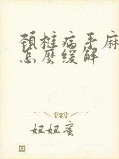 颈椎病手麻脚麻怎么缓解