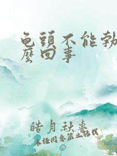 龟头不能勃起怎么回事