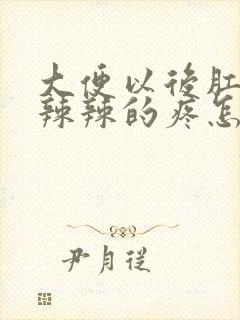 大便以后肛门火辣辣的疼怎么回事