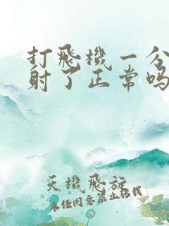 打飞机一分钟就射了正常吗