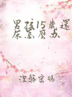 男孩15岁还尿床怎么办