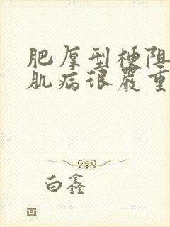 肥厚型梗阻性心肌病很严重吗