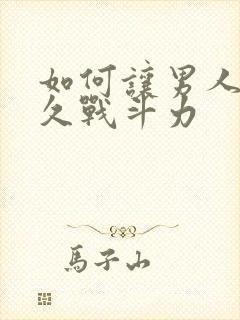 如何让男人更持久战斗力