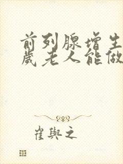 前列腺增生70岁老人能做手术吗