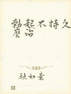 勃起不持久该怎么治