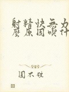 射精快无力是什么原因吃什么药