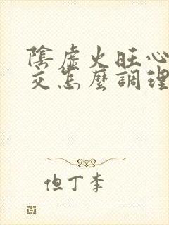 阴虚火旺心肾不交怎么调理