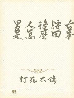 男人后腰右侧疼是怎么回事