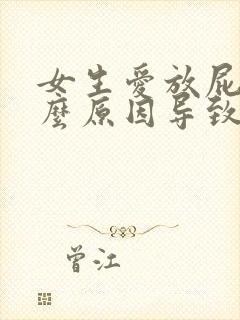 女生爱放屁是什么原因导致