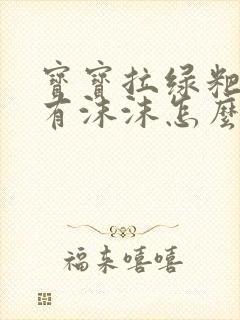 宝宝拉绿粑粑还有沫沫怎么回事