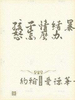 孩子情绪暴躁易怒怎么办