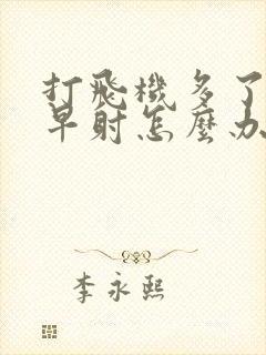 打飞机多了出现早射怎么办