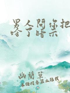 男人问你把他当啥了暗示