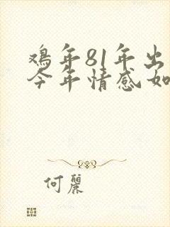 鸡年81年出生今年情感如何