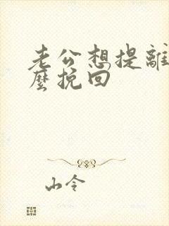 老公想提离婚怎么挽回