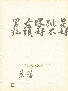 男右眼跳是什么兆头好不好