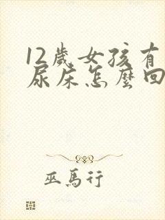 12岁女孩有时尿床怎么回事