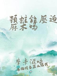 颈椎能压迫手指麻木吗