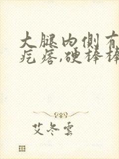 大腿内侧有个大疙瘩,硬棒棒的一按有点疼