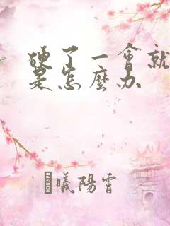 硬了一会就软了是怎么办