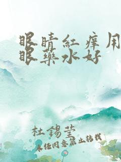 眼睛红痒用什么眼药水好