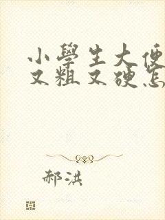 小学生大便干燥又粗又硬怎么办