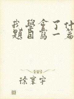 我学会了什么为题目写一篇作文