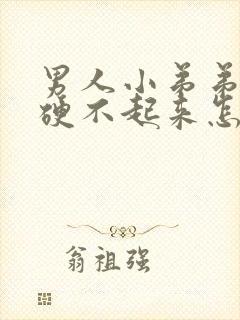 男人小弟弟为啥硬不起来怎么办