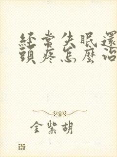 经常失眠还有时头疼怎么治疗