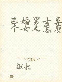 已婚男士喜欢一个女人怎么办