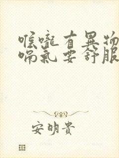 喉咙有异物感,嗝气要舒服点