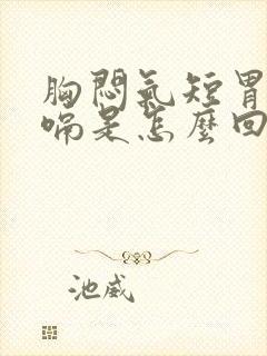 胸闷气短胃胀打嗝是怎么回事