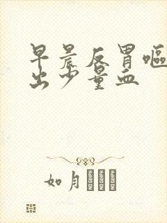 早晨反胃呕吐吐出少量血