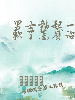 男士勃起一会就软了怎么治疗