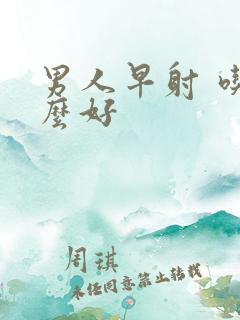 男人早射 吃什么好