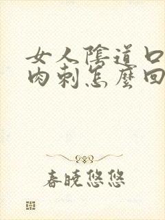 女人阴道口长肉肉刺怎么回事