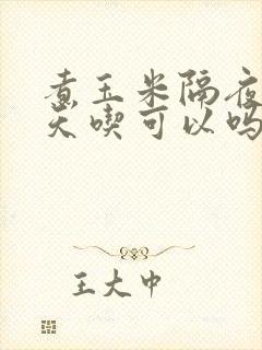 煮玉米隔夜第二天吃可以吗