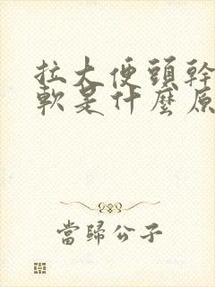 拉大便头干硬后软是什么原因