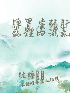 脾胃虚弱肝火旺盛体内湿气寒气重吃什么中药