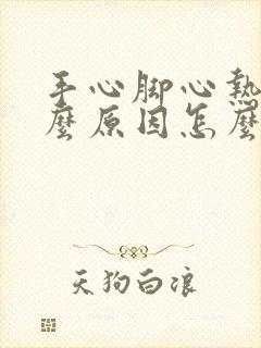 手心脚心热是什么原因怎么解决