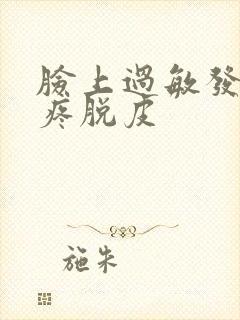 脸上过敏发红刺疼脱皮