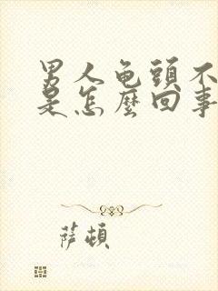 男人龟头不够硬是怎么回事