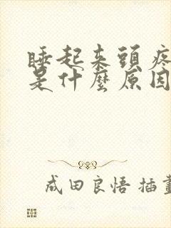 睡起来头疼头晕是什么原因引起的