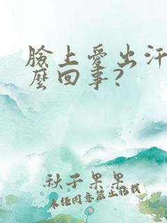 脸上爱出汗是怎么回事?