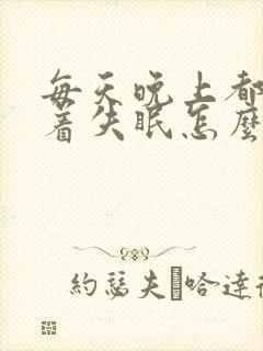 每天晚上都睡不着失眠怎么办