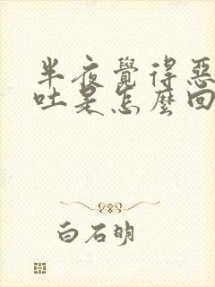 半夜觉得恶心想吐是怎么回事