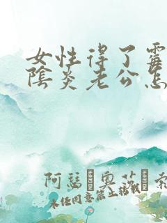 女性得了霉菌性阴炎老公怎么治疗