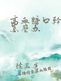 高血糖口干多尿怎么办