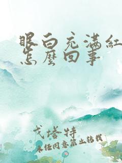 眼白充满红血丝怎么回事