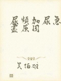 尿频加尿急尿不尽原因